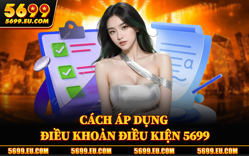 Điều Khoản Điều Kiện 5699 – Thông Tin Pháp Lý Khi Tham Gia 2 Cách Áp Dụng Điều Khoản Điều Kiện 5699