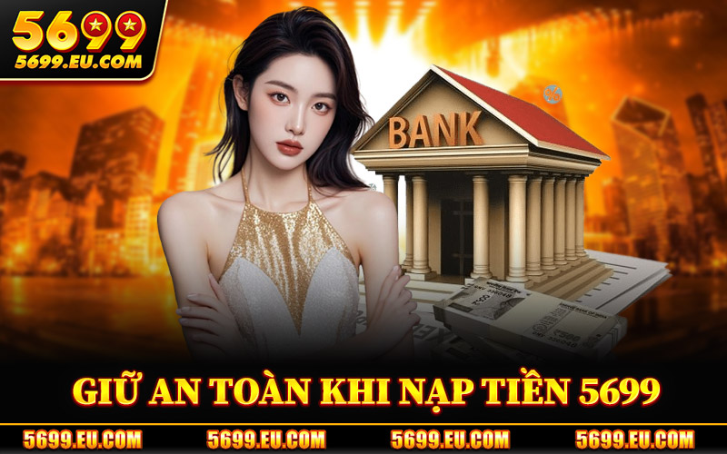 Nạp Tiền 5699 – Hệ Thống Giao Dịch Ổn Định Và Bảo Mật Cao 3 Cách Giữ An Toàn Khi Nạp Tiền 5699
