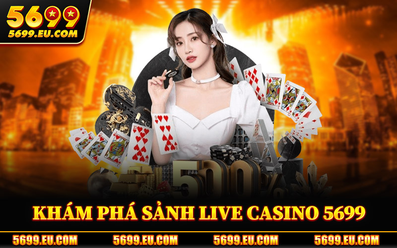 Live Casino 5699 – Không Gian Dealer Trực Tiếp Đầy Lôi Cuốn 1 Khám Phá Sảnh Live Casino 5699