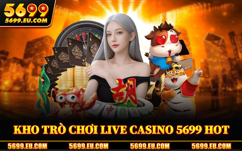 Live Casino 5699 – Không Gian Dealer Trực Tiếp Đầy Lôi Cuốn 2 Kho Trò Chơi Live Casino 5699 Hot