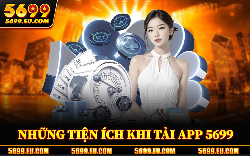 Tải App 5699 – Nhận Thưởng 69K Ngay Khi Cài Đặt Ứng Dụng 2 Những Tiện Ích Khi Tải App 5699