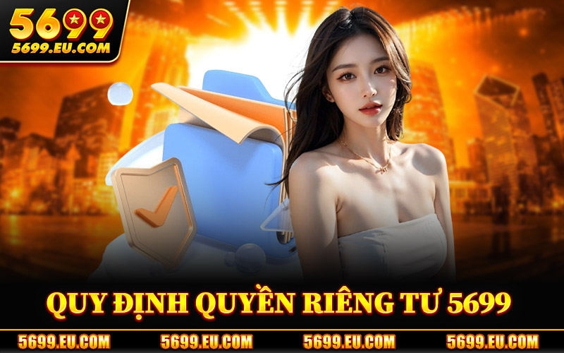 Quyền Riêng Tư 5699 – Chính Sách Bảo Mật Riêng Tư Hội Viên 1 Quy Định Quyền Riêng Tư 5699