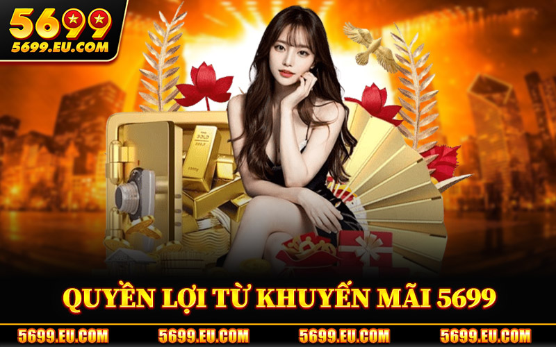 Khuyến Mãi 5699 – Tổng Quan Chương Trình Ưu Đãi Hiện Nay 1 Quyền Lợi Nổi Bật Từ Khuyến Mãi 5699
