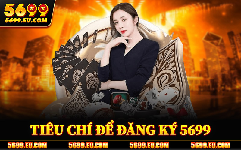 Đăng Ký 5699 – Nhận Ưu Đãi Tân Thủ Ngay Khi Tạo Tài Khoản 2 Tiêu Chí Để Đăng Ký 5699