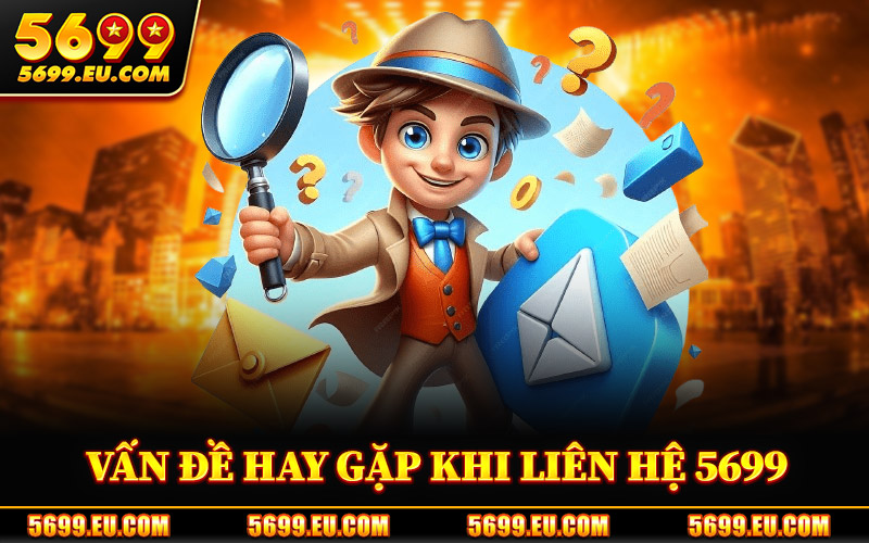 Liên Hệ 5699 – Trung Tâm Hỗ Trợ Người Chơi Trên Nền Tảng 2 Vấn Đề Hay Gặp Khi Liên Hệ 5699